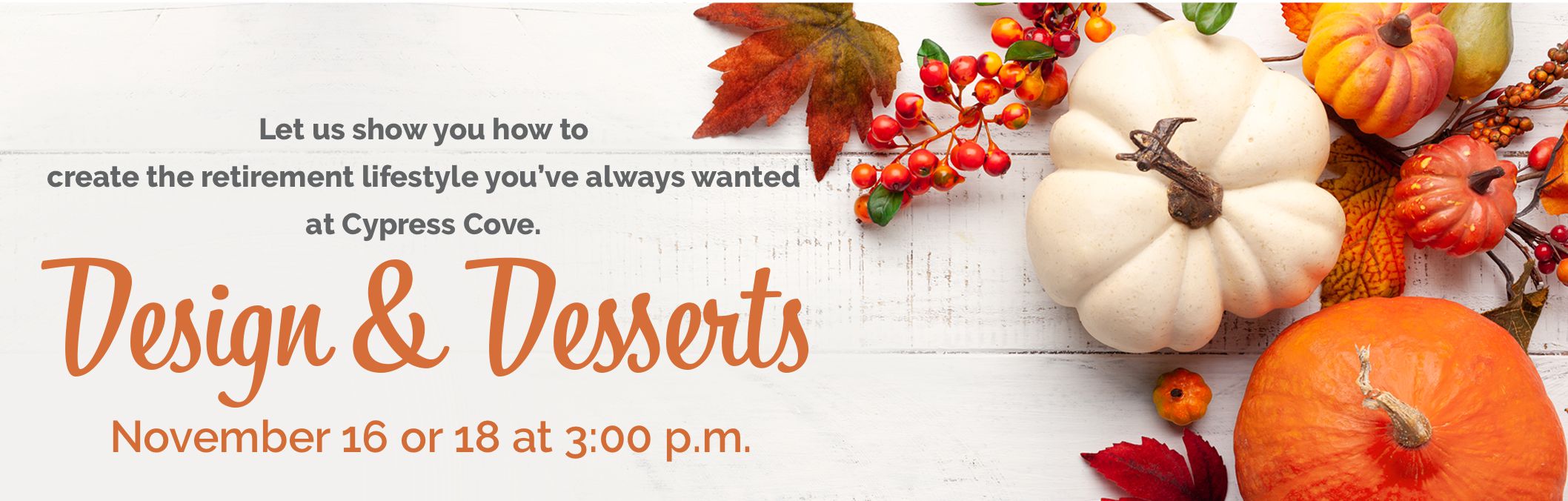 Let us show you how to create the retirement lifestyle you’ve always wanted at Cypress Cove. Design & Desserts